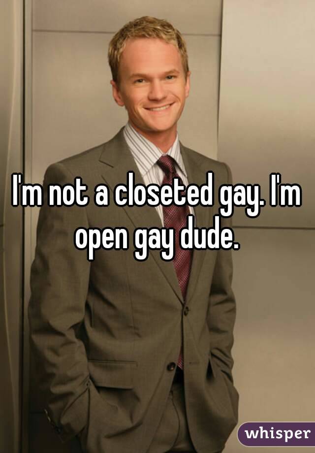 I'm not a closeted gay. I'm open gay dude. 