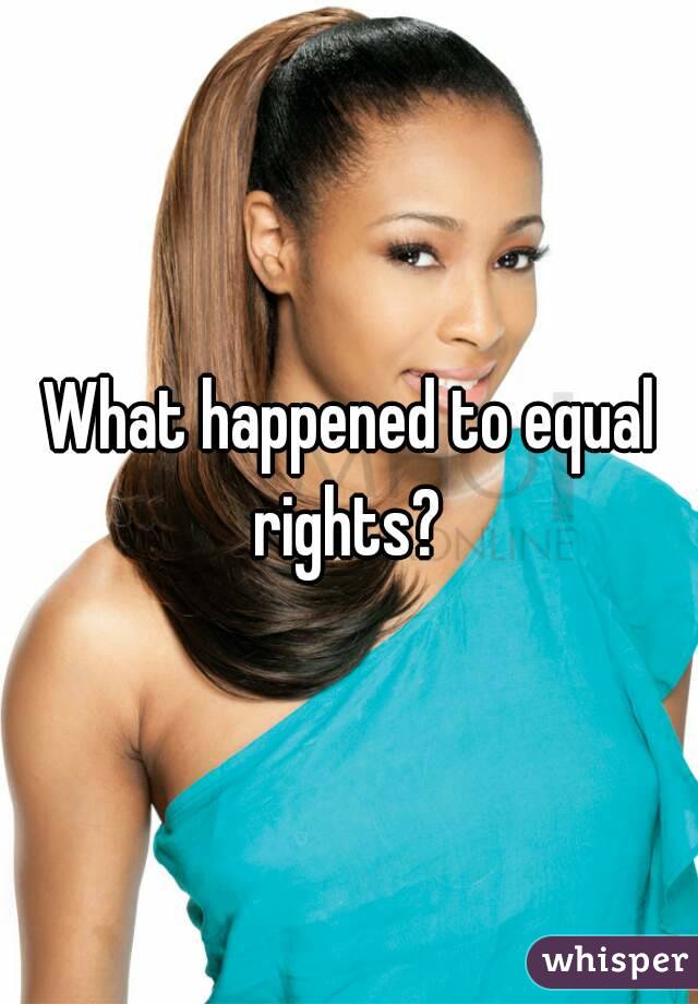What happened to equal rights? 
