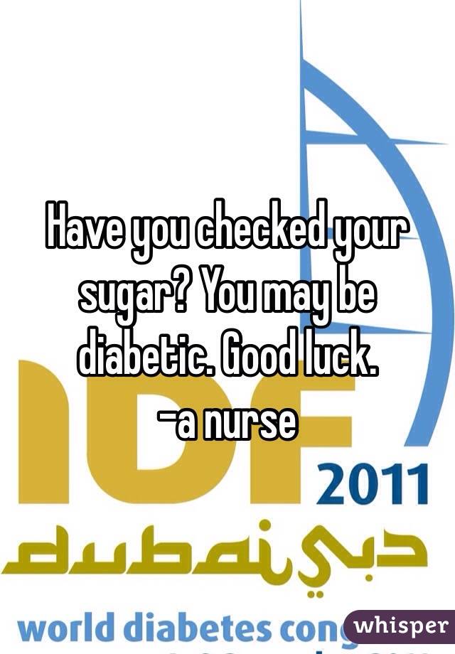 Have you checked your sugar? You may be diabetic. Good luck. 
-a nurse