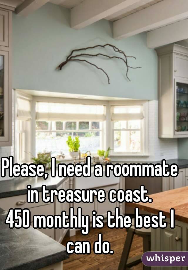 





Please, I need a roommate in treasure coast. 
450 monthly is the best I can do. 