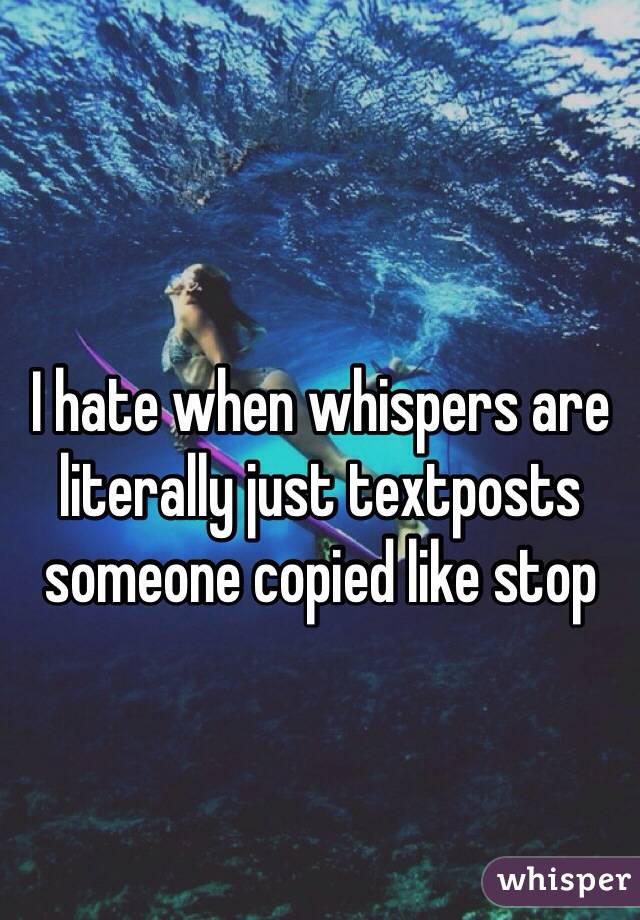 I hate when whispers are literally just textposts someone copied like stop