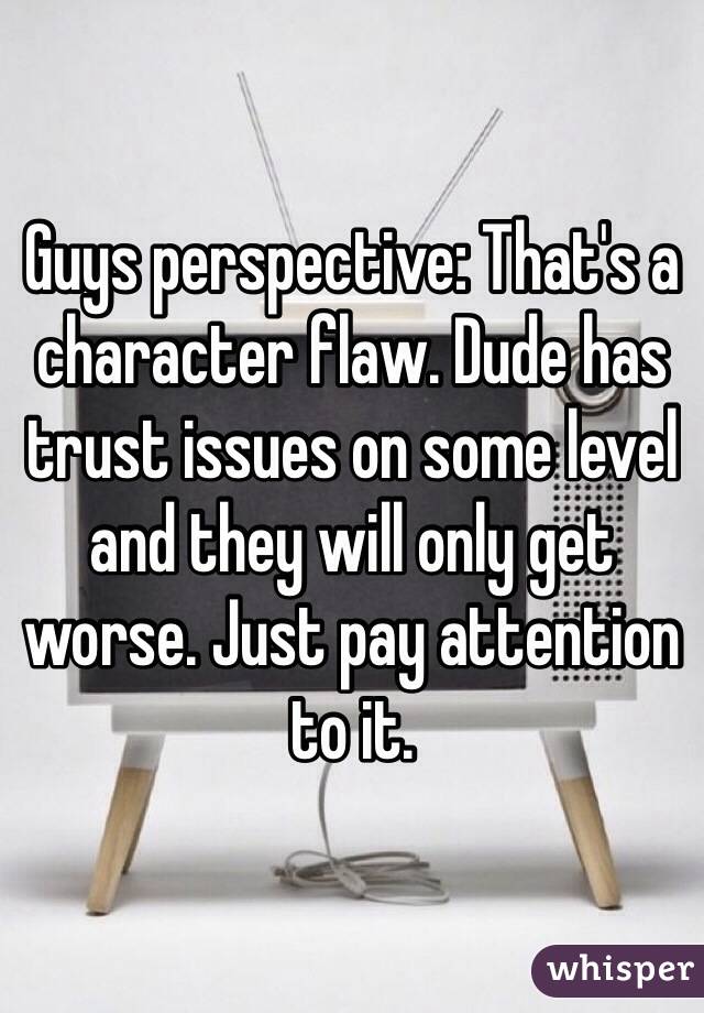 Guys perspective: That's a character flaw. Dude has trust issues on some level and they will only get worse. Just pay attention to it. 