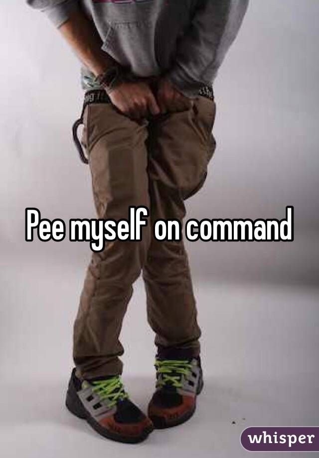 Pee myself on command 