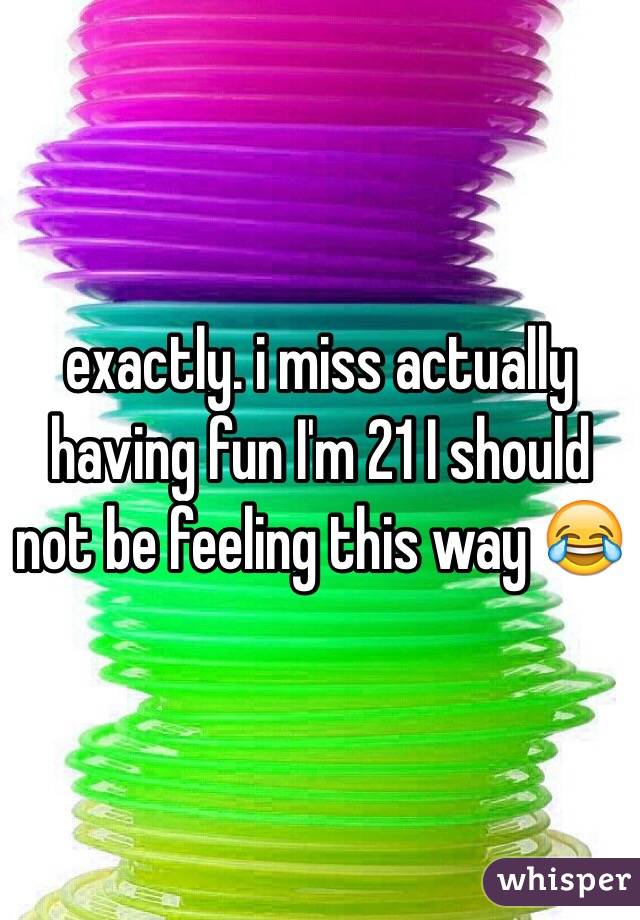 exactly. i miss actually having fun I'm 21 I should not be feeling this way 😂