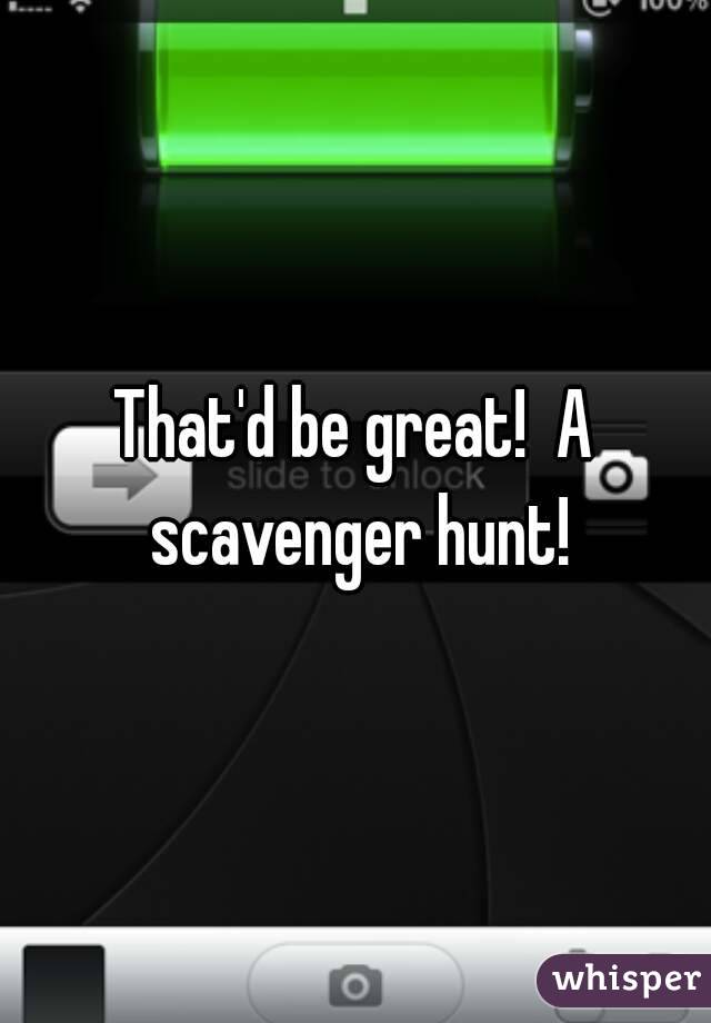 That'd be great!  A scavenger hunt!