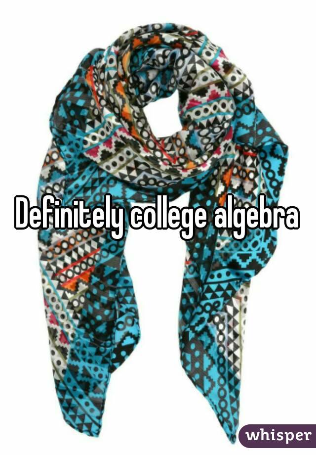 Definitely college algebra