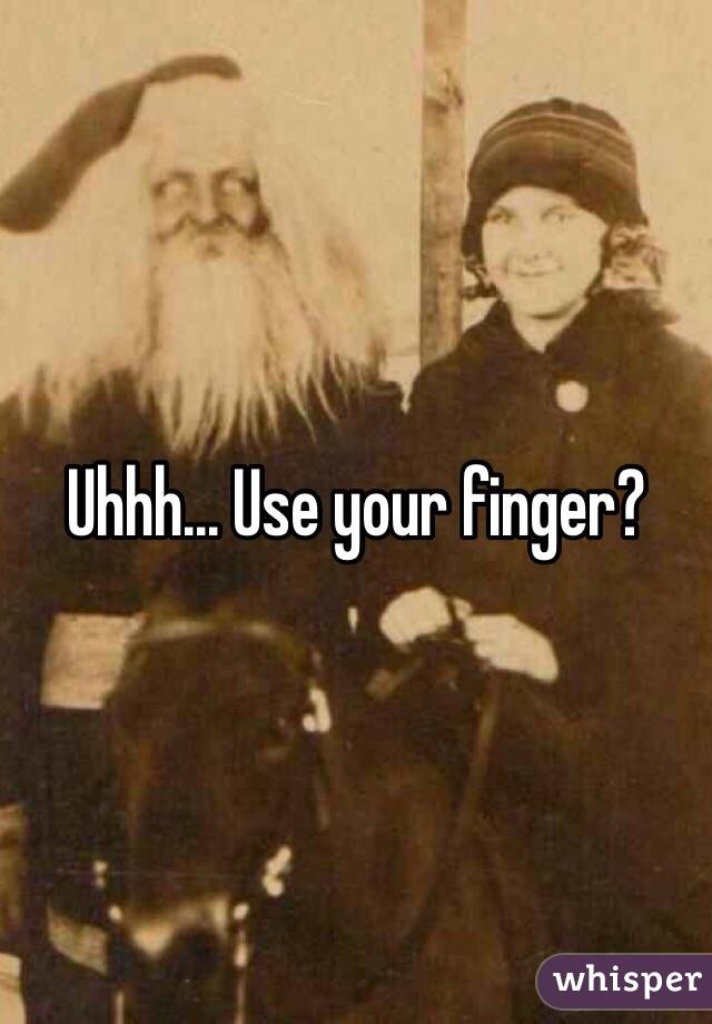 Uhhh... Use your finger?