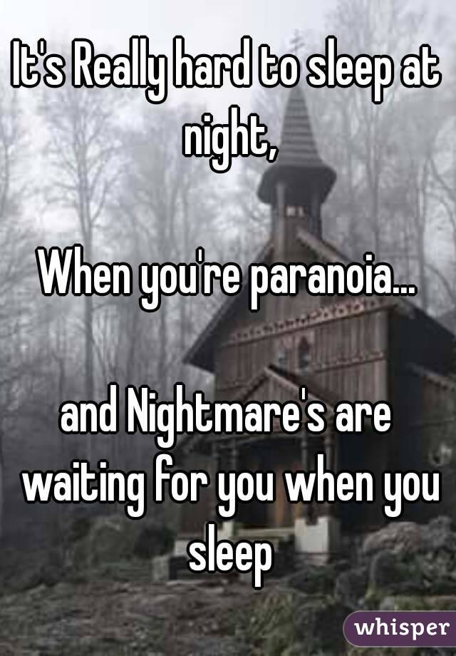 It's Really hard to sleep at night,

When you're paranoia...

and Nightmare's are waiting for you when you sleep