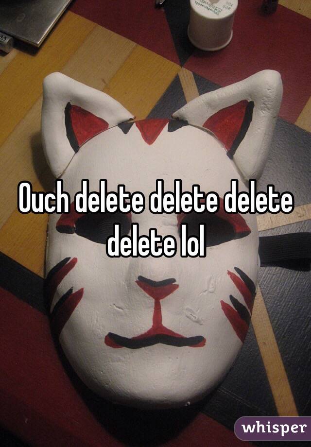 Ouch delete delete delete delete lol