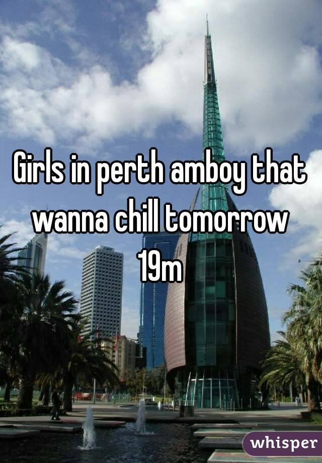 Girls in perth amboy that wanna chill tomorrow 
19m