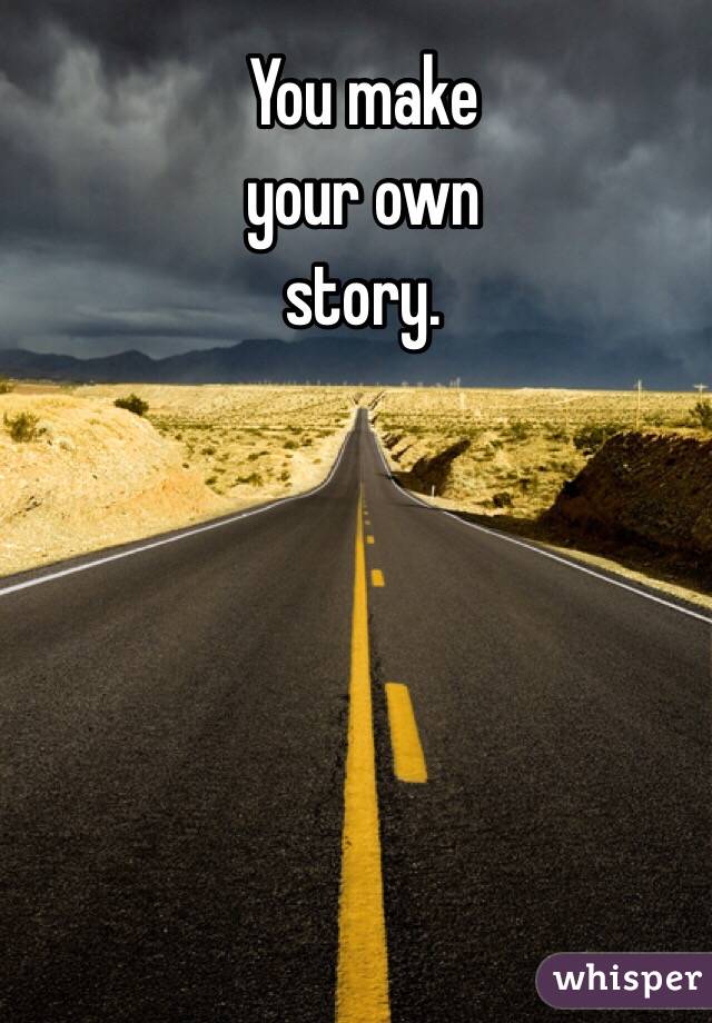 You make
your own
story.