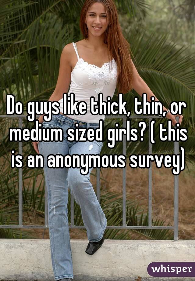 Do guys like thick, thin, or medium sized girls? ( this is an anonymous survey)