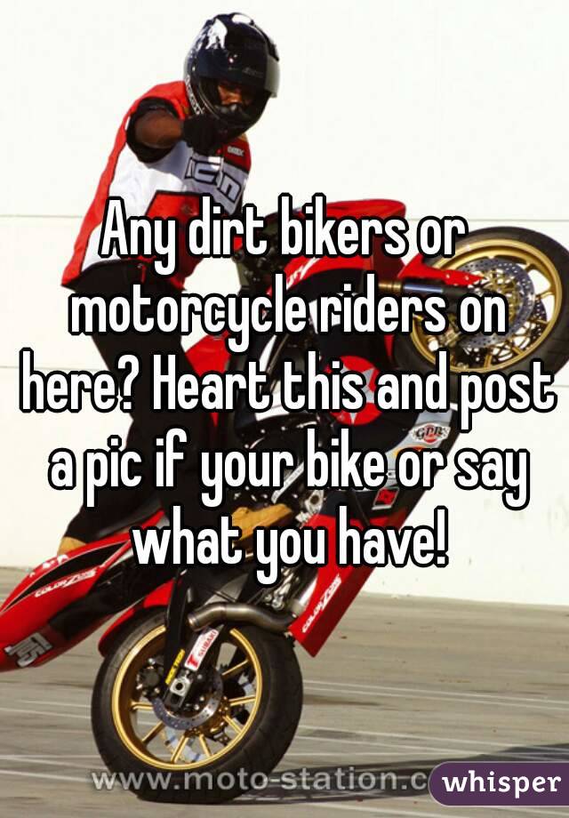 Any dirt bikers or motorcycle riders on here? Heart this and post a pic if your bike or say what you have!