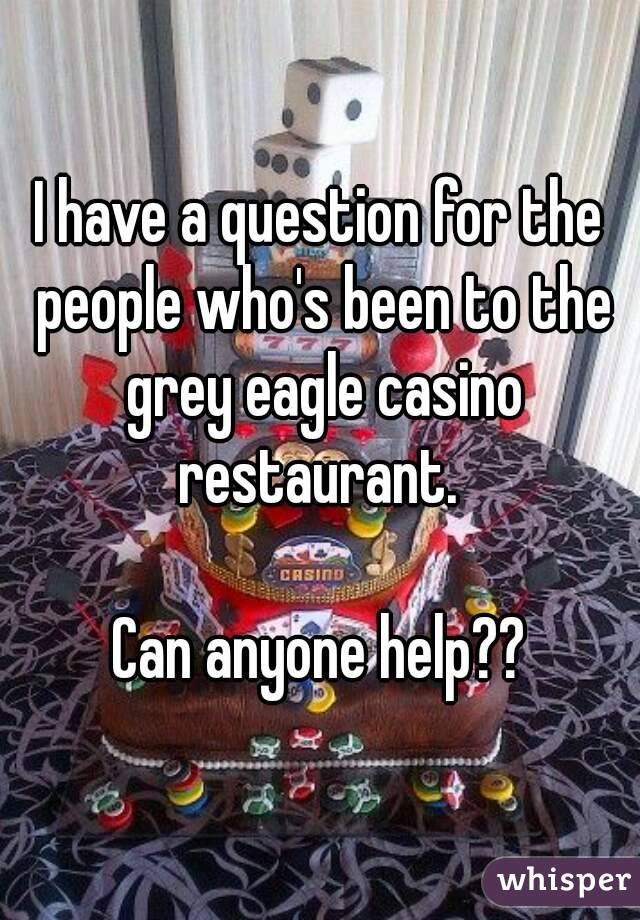 I have a question for the people who's been to the grey eagle casino restaurant. 

Can anyone help??