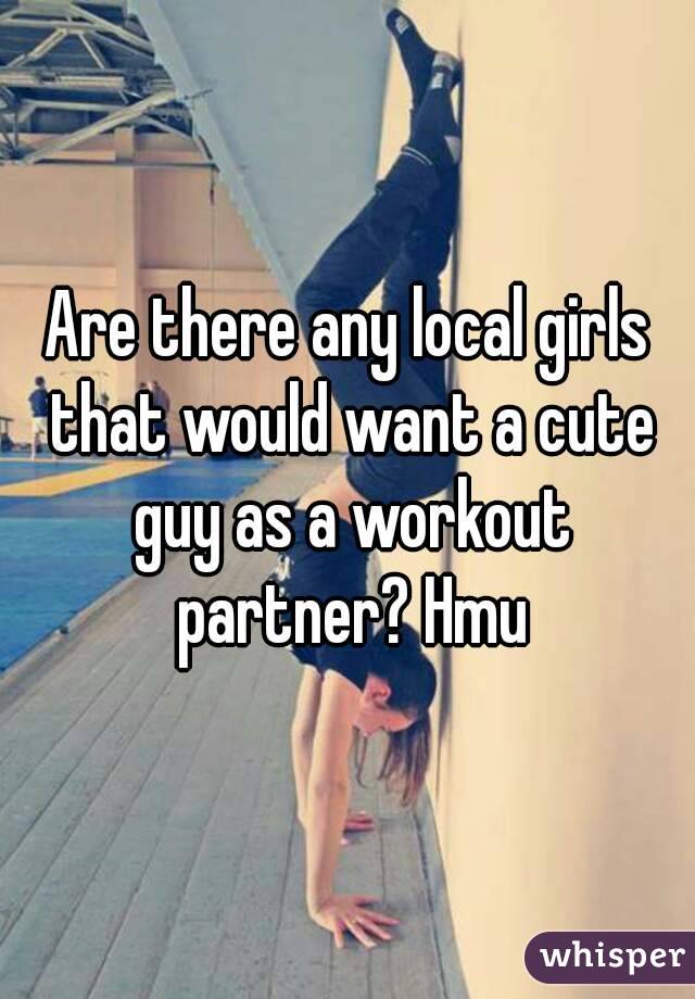 Are there any local girls that would want a cute guy as a workout partner? Hmu