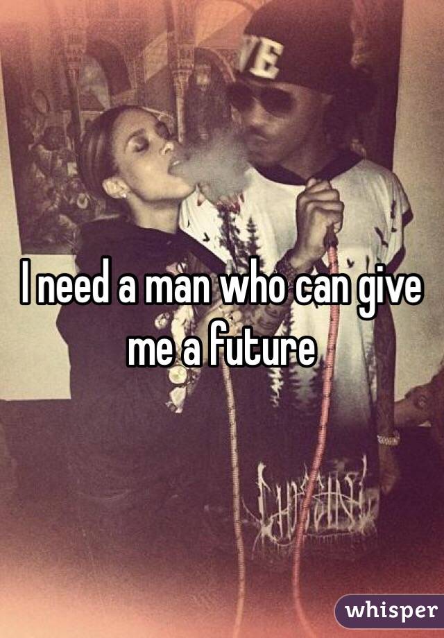 I need a man who can give me a future 