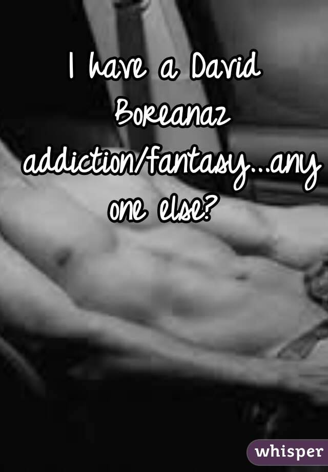 I have a David Boreanaz addiction/fantasy...anyone else?