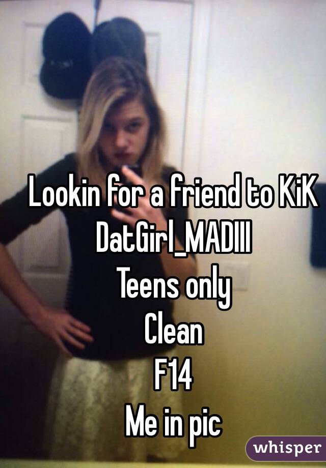 Lookin for a friend to KiK
DatGirl_MADIII
Teens only
Clean
F14
Me in pic
