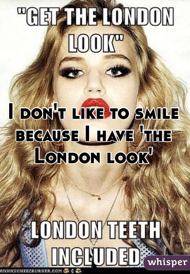 I don't like to smile because I have 'the London look'