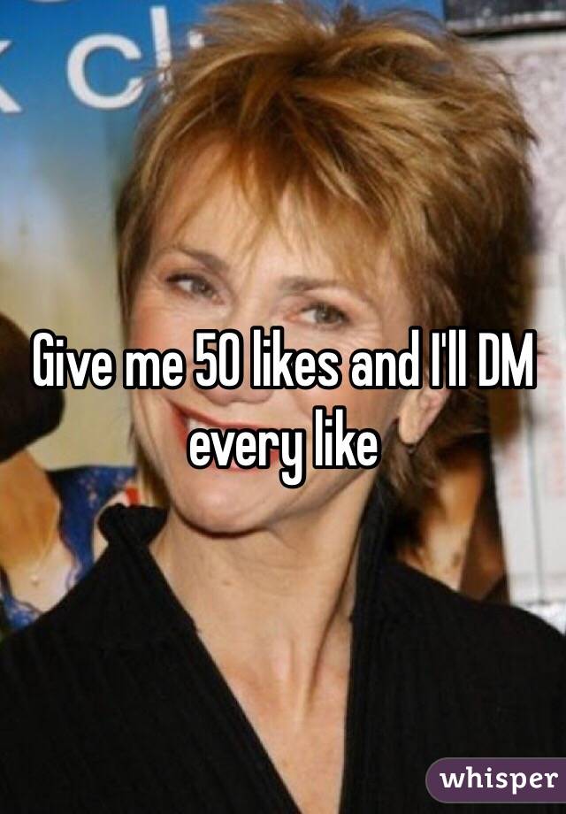 Give me 50 likes and I'll DM every like