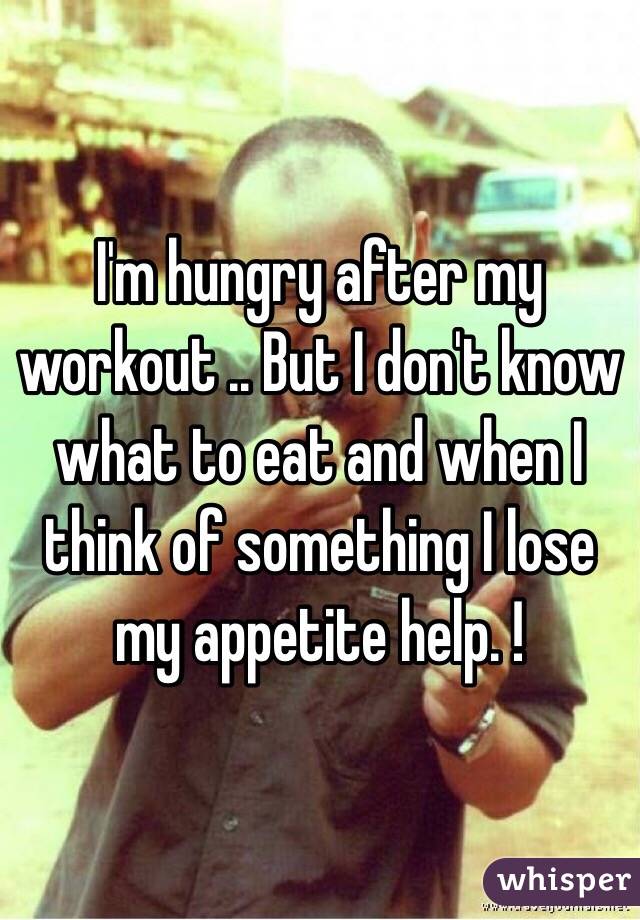 I'm hungry after my workout .. But I don't know what to eat and when I think of something I lose my appetite help. !