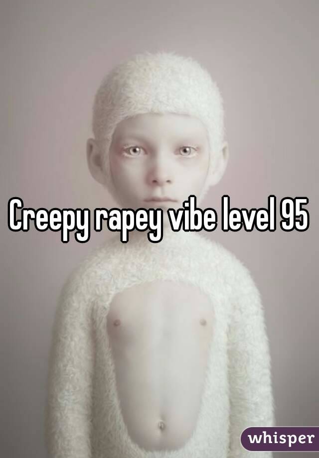 Creepy rapey vibe level 95