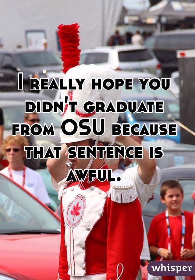 I really hope you didn't graduate from OSU because that sentence is awful.  