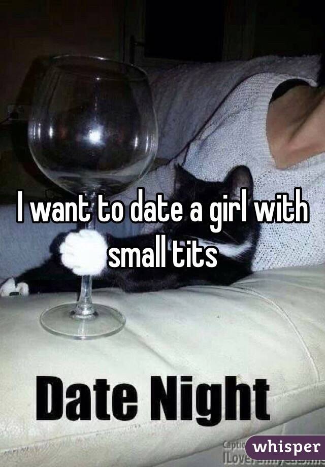 I want to date a girl with small tits 