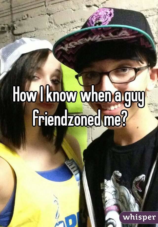 How I know when a guy friendzoned me?