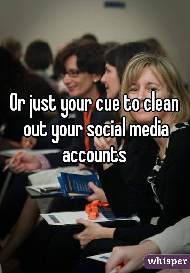 Or just your cue to clean out your social media accounts 