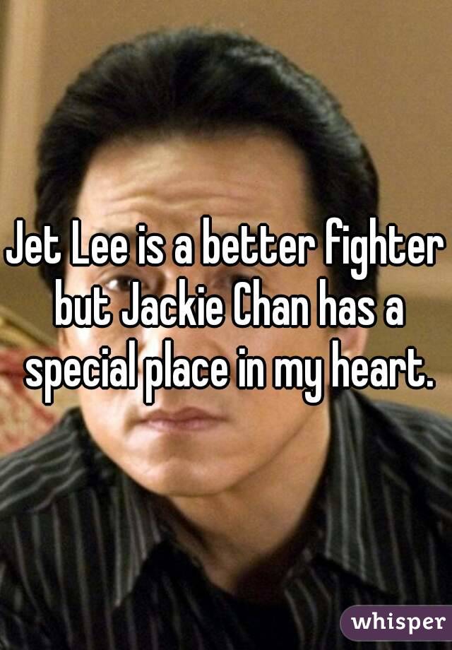 Jet Lee is a better fighter but Jackie Chan has a special place in my heart.