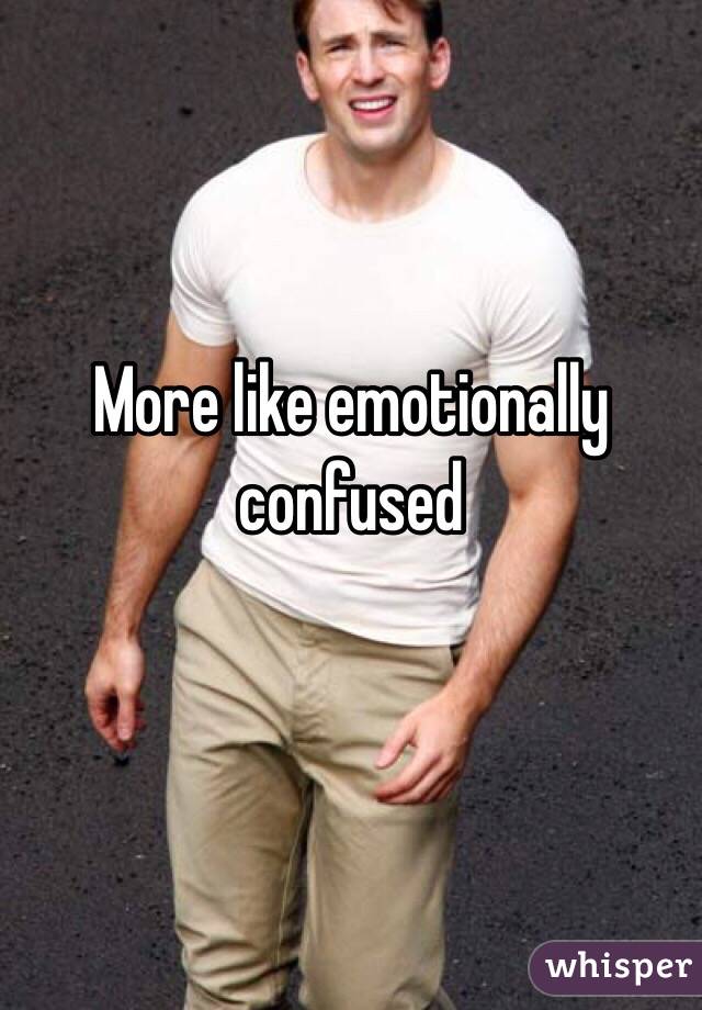 More like emotionally confused 
