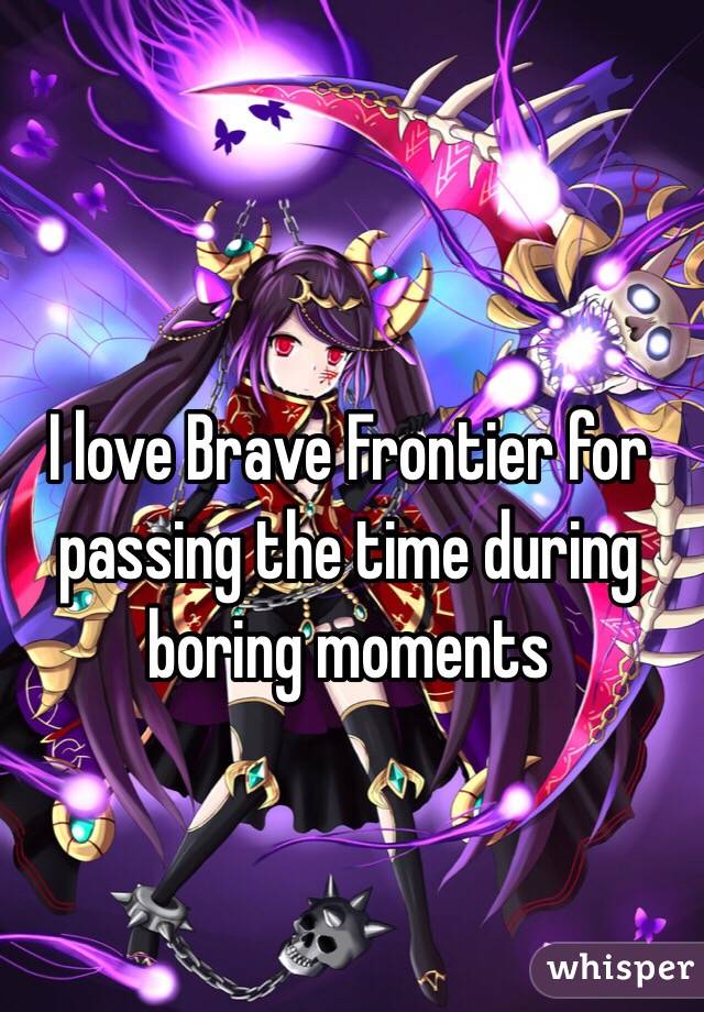 I love Brave Frontier for passing the time during boring moments 