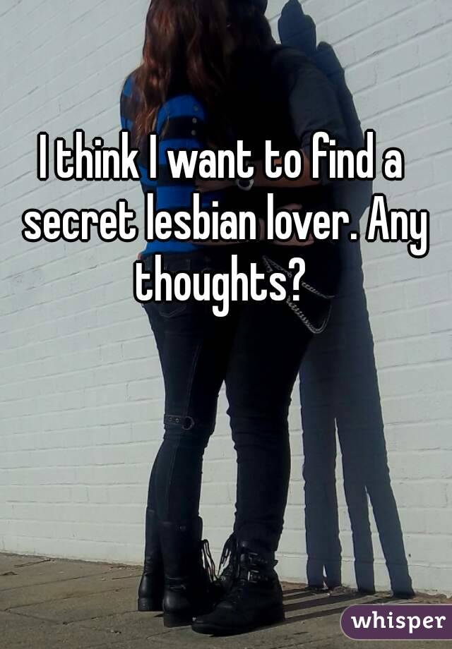 I think I want to find a secret lesbian lover. Any thoughts? 