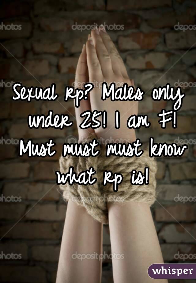 Sexual rp? Males only under 25! I am F! Must must must know what rp is!