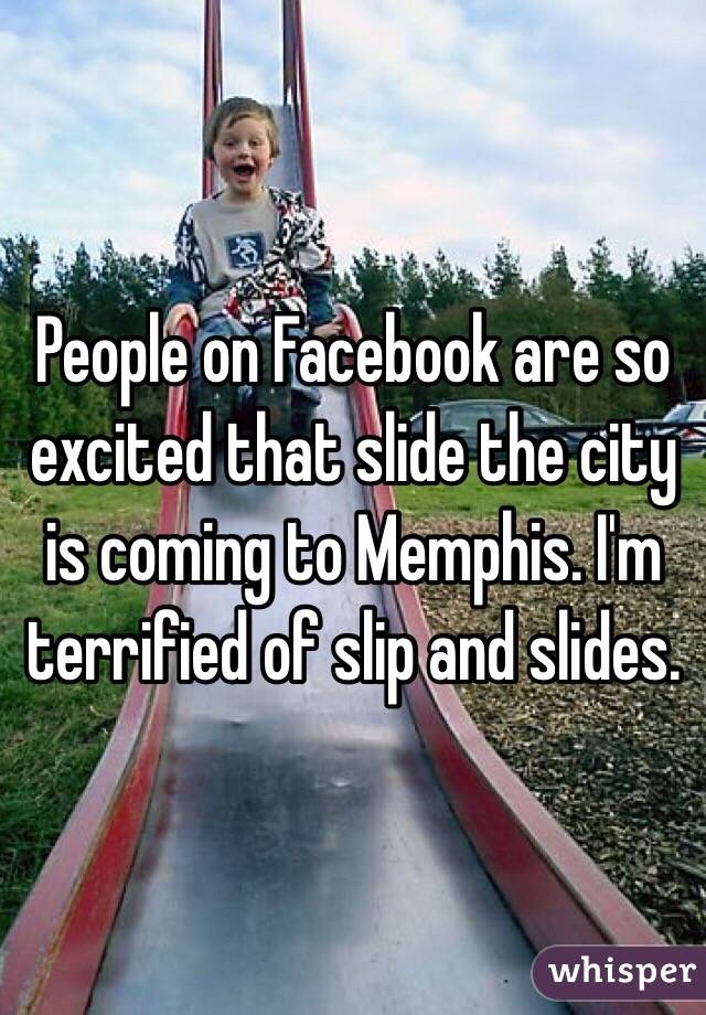 People on Facebook are so excited that slide the city is coming to Memphis. I'm terrified of slip and slides. 