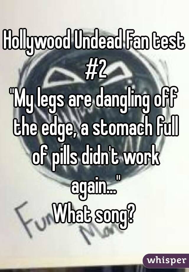 Hollywood Undead Fan test #2
"My legs are dangling off the edge, a stomach full of pills didn't work again..."
What song?