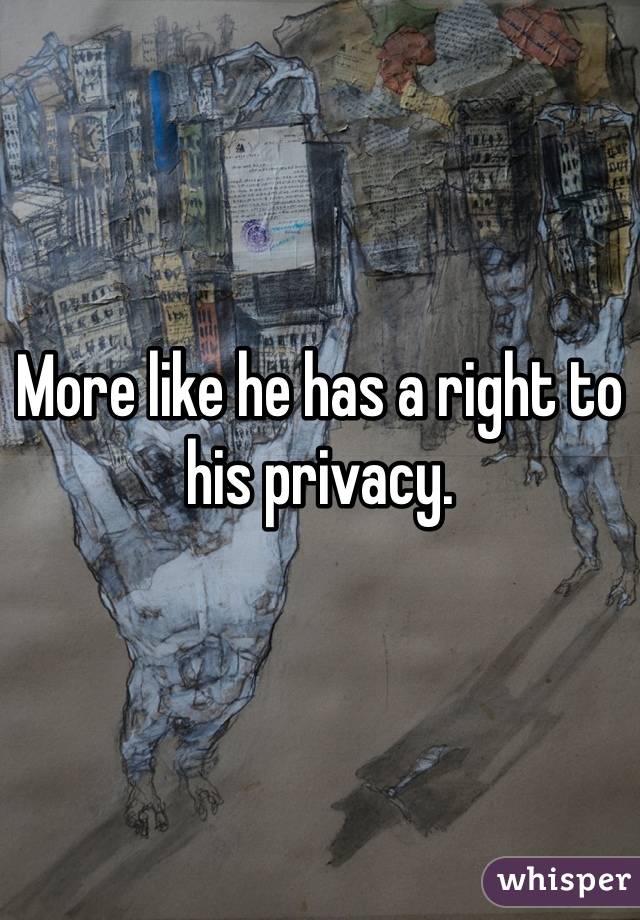 More like he has a right to his privacy.