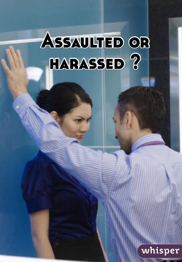 Assaulted or harassed ?