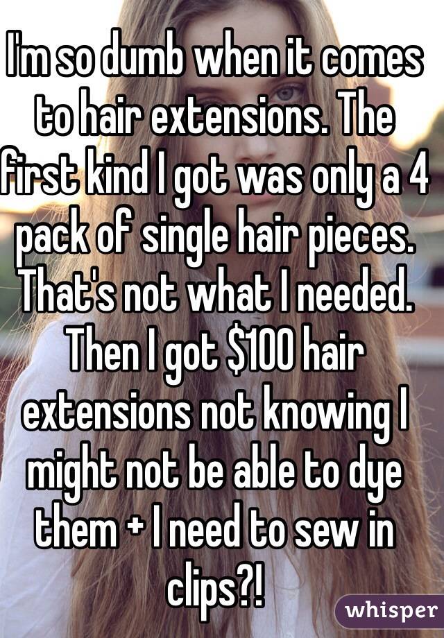 I'm so dumb when it comes to hair extensions. The first kind I got was only a 4 pack of single hair pieces. That's not what I needed. Then I got $100 hair extensions not knowing I might not be able to dye them + I need to sew in clips?! 
