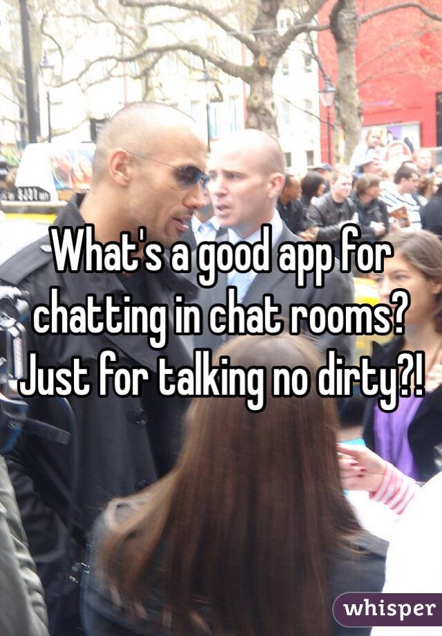 What's a good app for chatting in chat rooms? Just for talking no dirty?!