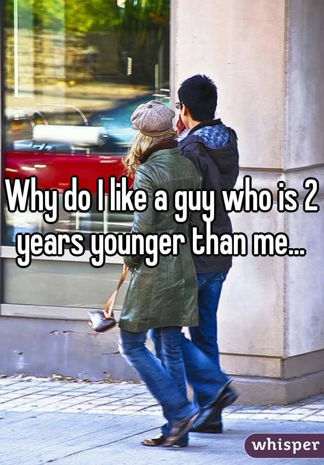 Why do I like a guy who is 2 years younger than me... 