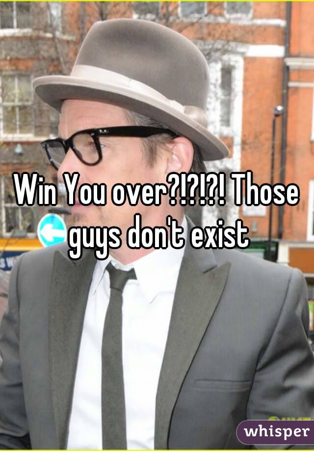 Win You over?!?!?! Those guys don't exist