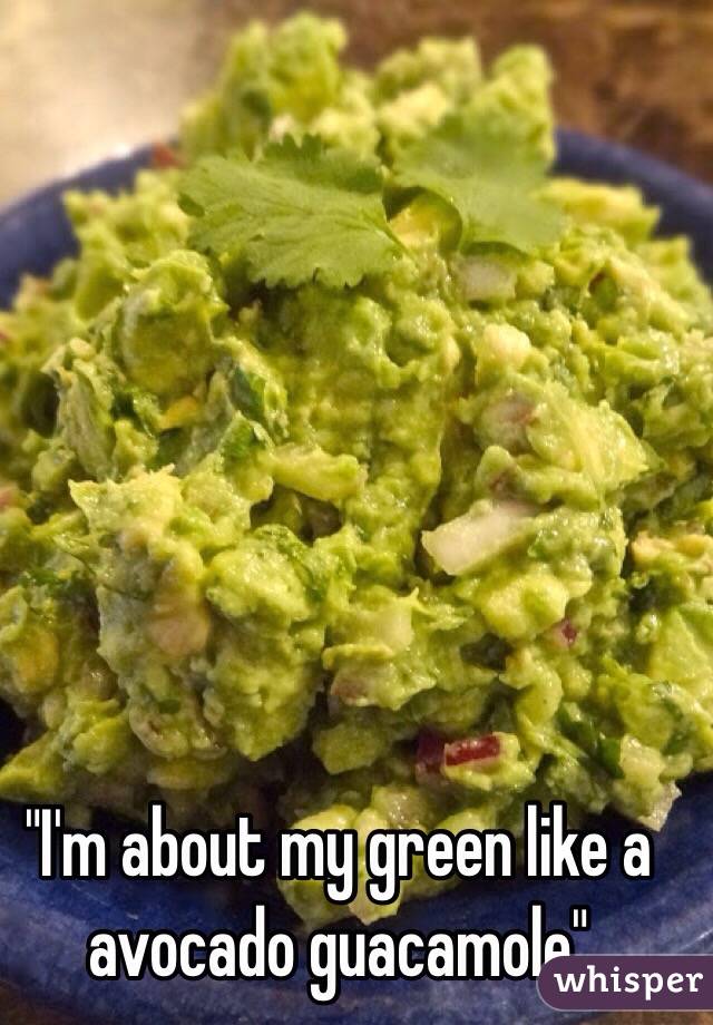 "I'm about my green like a avocado guacamole"