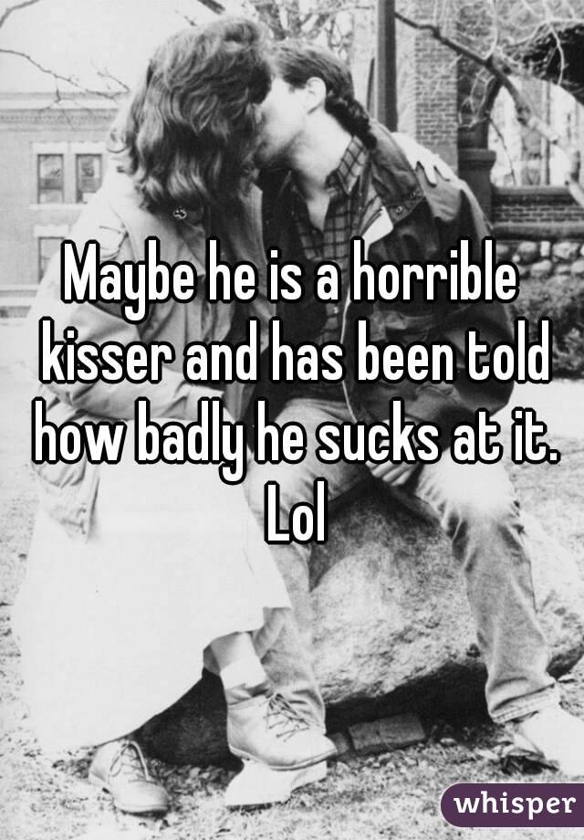 Maybe he is a horrible kisser and has been told how badly he sucks at it. Lol