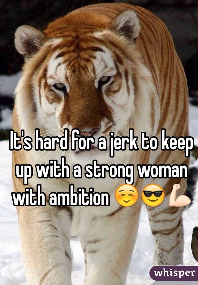 It's hard for a jerk to keep up with a strong woman with ambition ☺️😎💪🏻