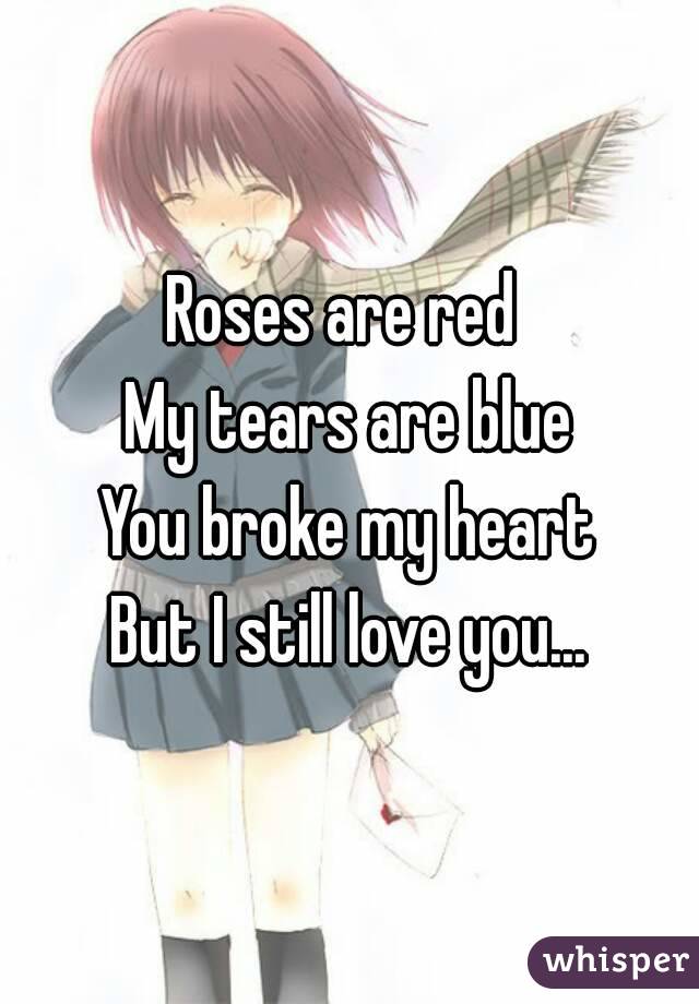 Roses are red 
My tears are blue
You broke my heart
But I still love you...