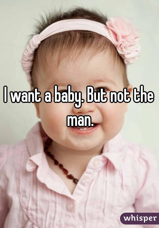 I want a baby. But not the man.