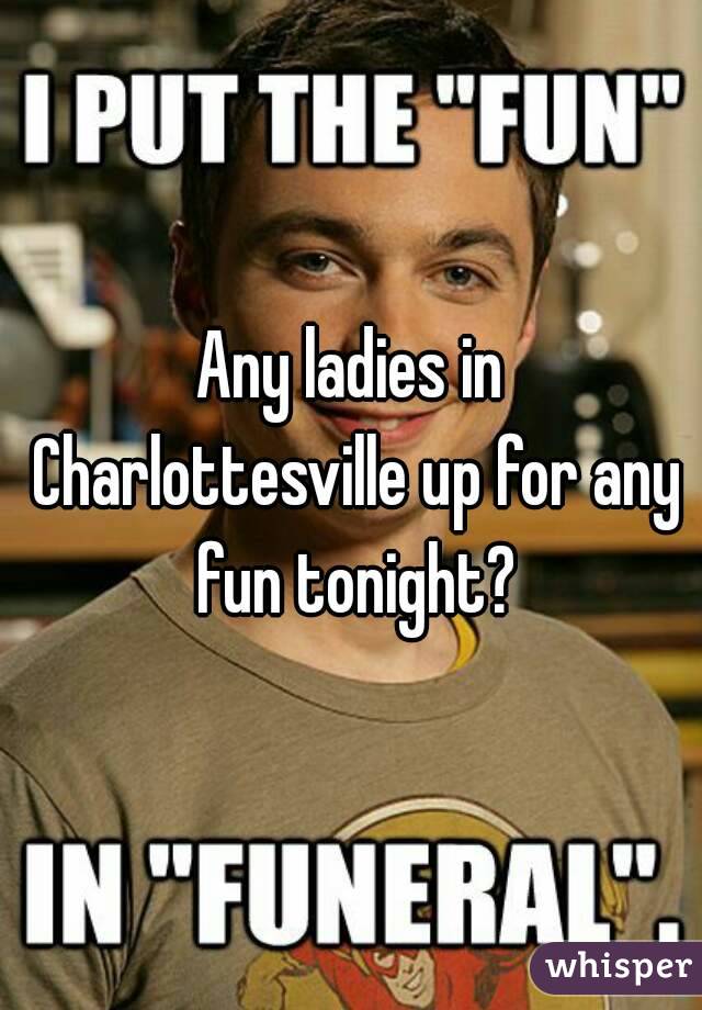 Any ladies in Charlottesville up for any fun tonight?