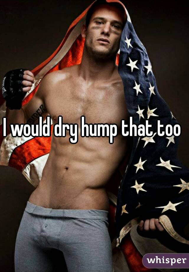 I would dry hump that too 
